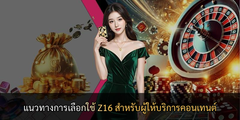 แนวทางการเลือกใช้ Z16 สำหรับผู้ให้บริการคอนเทนต์