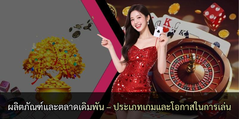 ผลิตภัณฑ์และตลาดเดิมพัน – ประเภทเกมและโอกาสในการเล่น