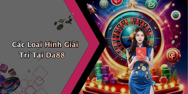 Các Loại Hình Giải Trí Tại Da88
