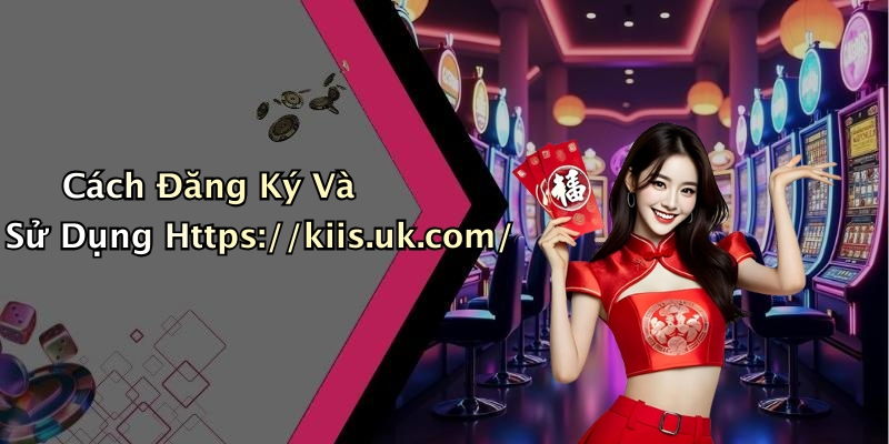 Cách Đăng Ký Và Sử Dụng Https://kiis.uk.com/