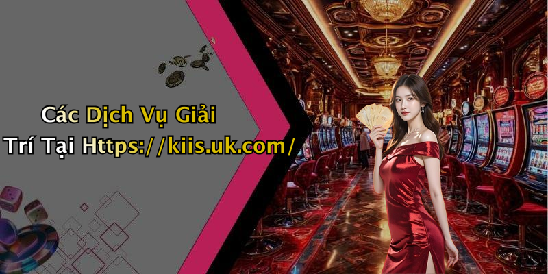 Các Dịch Vụ Giải Trí Tại Https://kiis.uk.com/