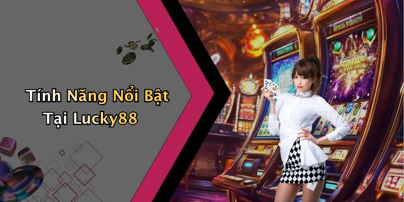 Tính Năng Nổi Bật Tại Lucky88