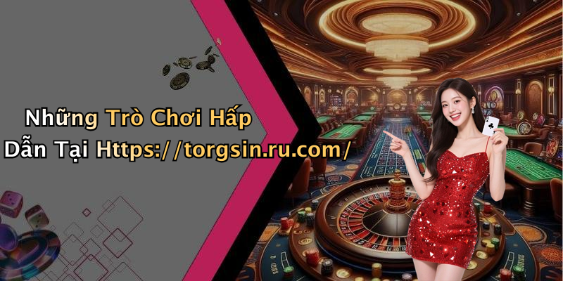 Những Trò Chơi Hấp Dẫn Tại Https://torgsin.ru.com/