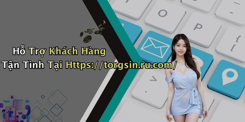 Hỗ Trợ Khách Hàng Tận Tình Tại Https://torgsin.ru.com/