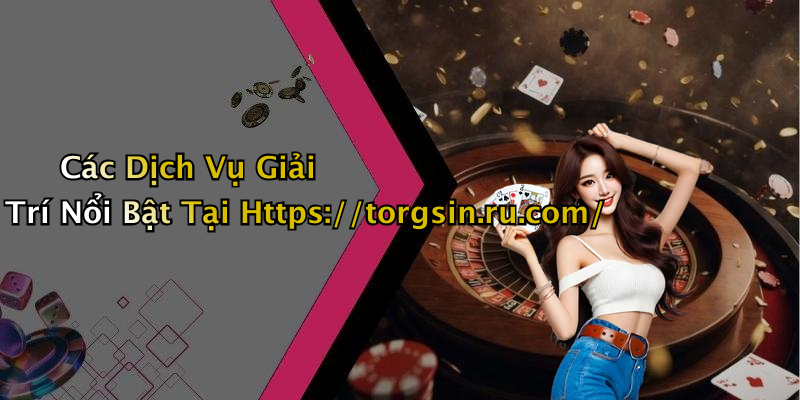 Các Dịch Vụ Giải Trí Nổi Bật Tại Https://torgsin.ru.com/