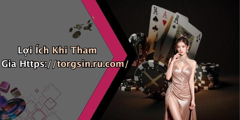 Lợi Ích Khi Tham Gia Https://torgsin.ru.com/