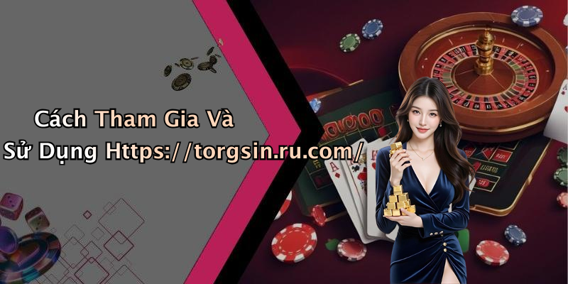 Cách Tham Gia Và Sử Dụng Https://torgsin.ru.com/
