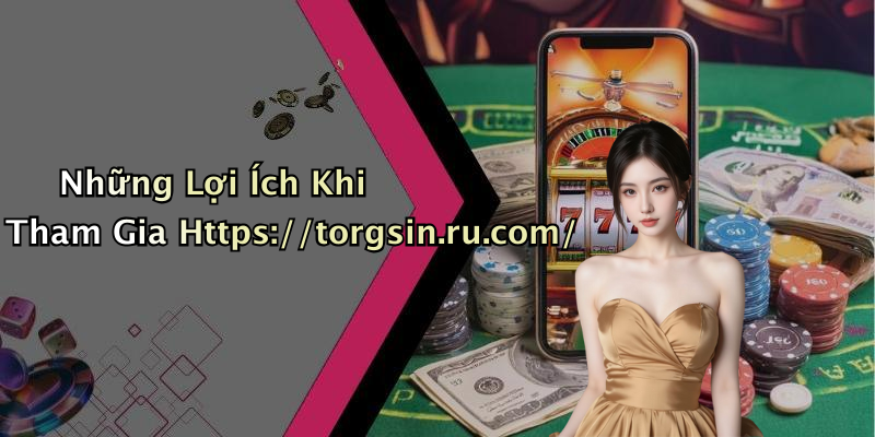 Những Lợi Ích Khi Tham Gia Https://torgsin.ru.com/