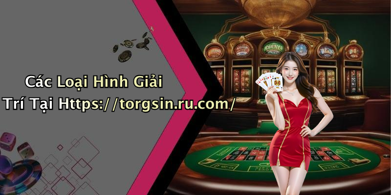 Các Loại Hình Giải Trí Tại Https://torgsin.ru.com/