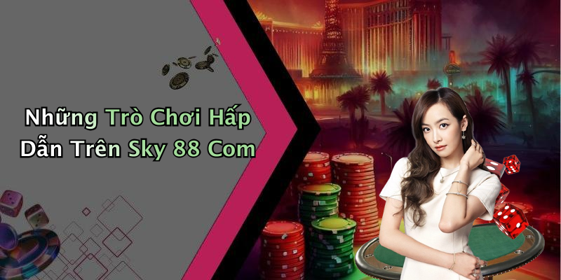 Những Trò Chơi Hấp Dẫn Trên Sky 88 Com