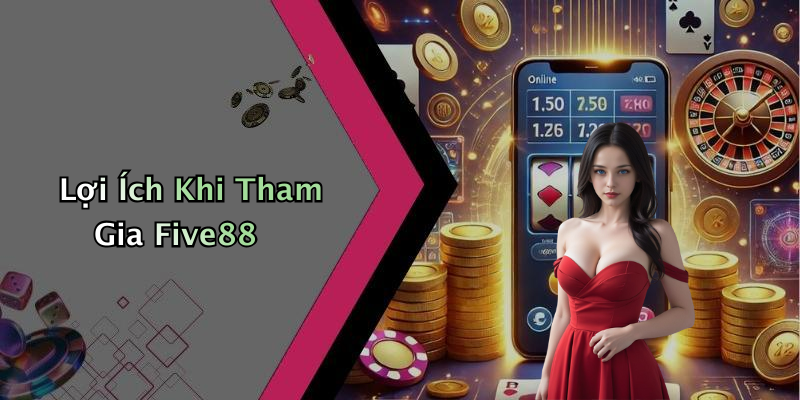 Lợi Ích Khi Tham Gia Five88