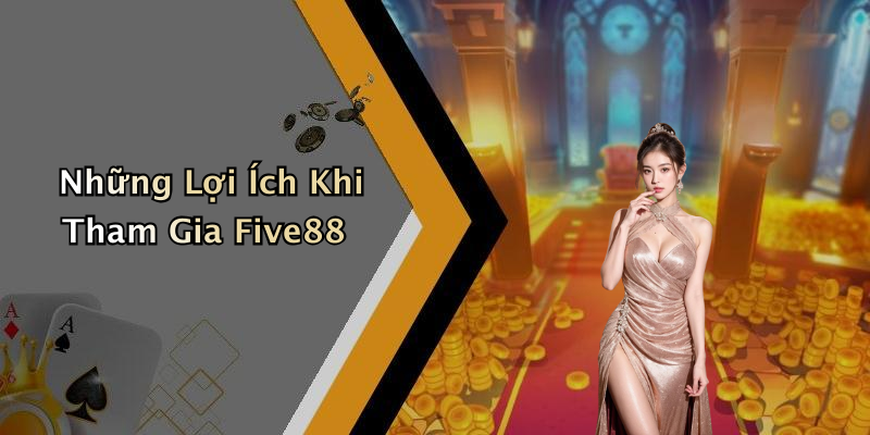 Những Lợi Ích Khi Tham Gia Five88