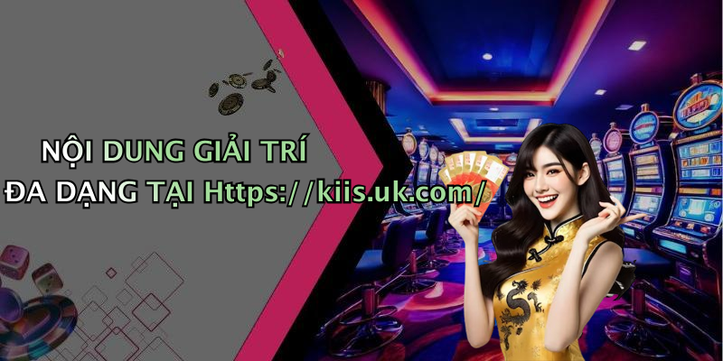 NỘI DUNG GIẢI TRÍ ĐA DẠNG TẠI Https://kiis.uk.com/