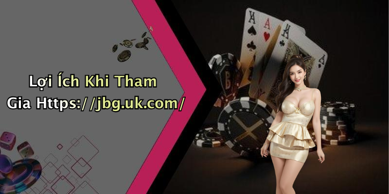 Lợi Ích Khi Tham Gia Https://jbg.uk.com/