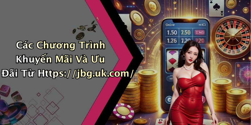 Các Chương Trình Khuyến Mãi Và Ưu Đãi Từ Https://jbg.uk.com/