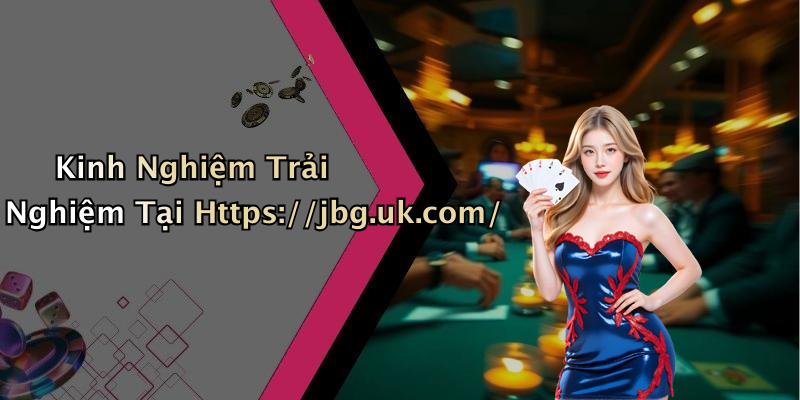 Kinh Nghiệm Trải Nghiệm Tại Https://jbg.uk.com/