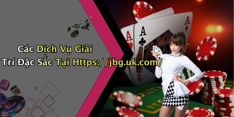 Các Dịch Vụ Giải Trí Đặc Sắc Tại Https://jbg.uk.com/