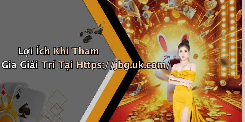 Lợi Ích Khi Tham Gia Giải Trí Tại Https://jbg.uk.com/