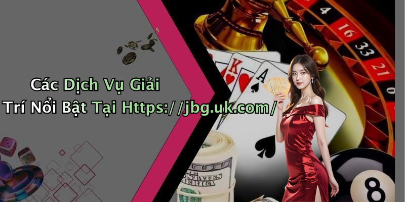 Các Dịch Vụ Giải Trí Nổi Bật Tại Https://jbg.uk.com/