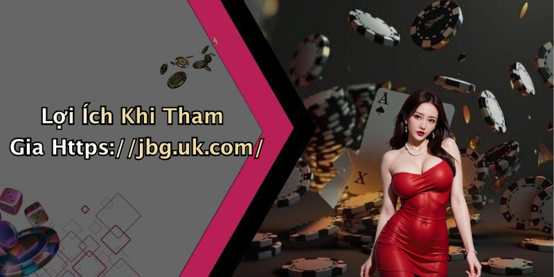 Lợi Ích Khi Tham Gia Https://jbg.uk.com/