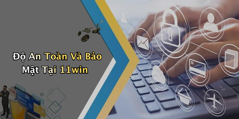 Độ An Toàn Và Bảo Mật Tại 11win