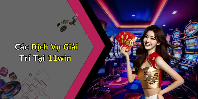 Các Dịch Vụ Giải Trí Tại 11win