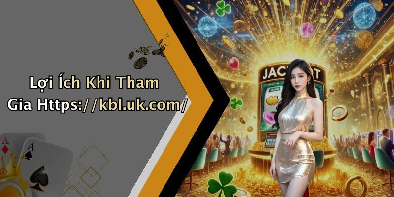 Lợi Ích Khi Tham Gia Https://kbl.uk.com/