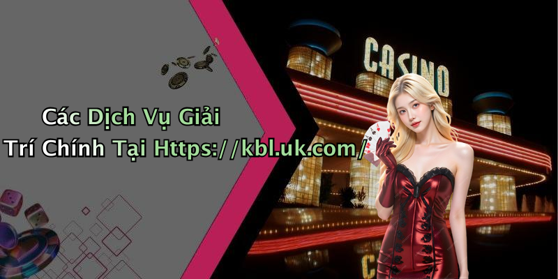 Các Dịch Vụ Giải Trí Chính Tại Https://kbl.uk.com/