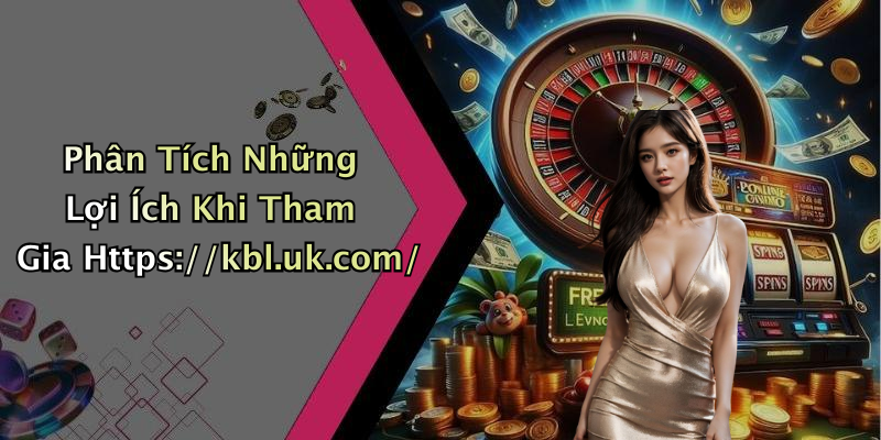 Phân Tích Những Lợi Ích Khi Tham Gia Https://kbl.uk.com/