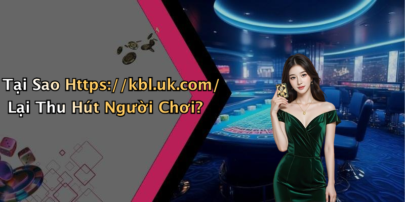 Tại Sao Https://kbl.uk.com/ Lại Thu Hút Người Chơi?