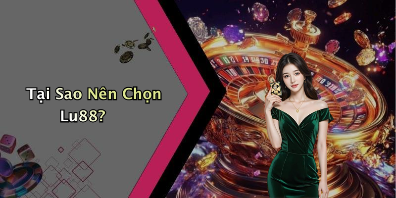 Tại Sao Nên Chọn Lu88?