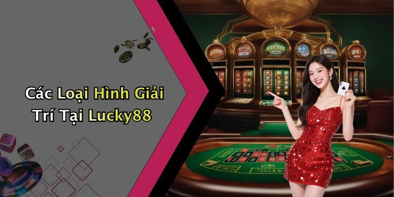Các Loại Hình Giải Trí Tại Lucky88