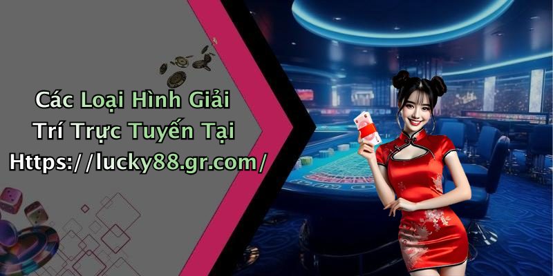 Các Loại Hình Giải Trí Trực Tuyến Tại Https://lucky88.gr.com/