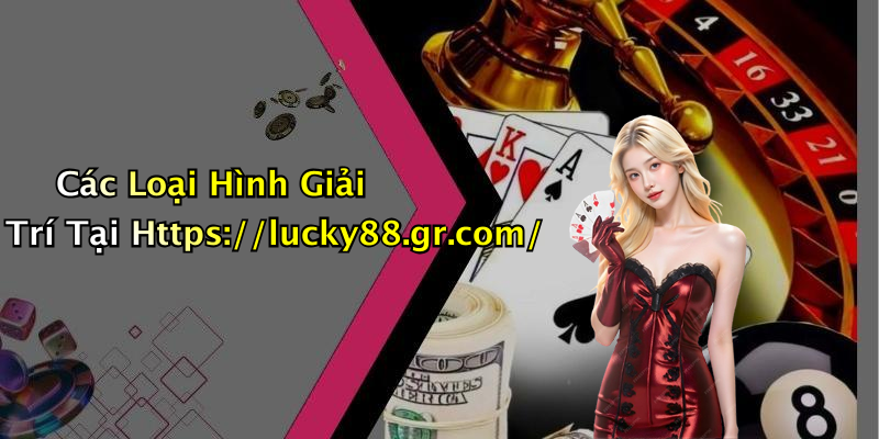 Các Loại Hình Giải Trí Tại Https://lucky88.gr.com/