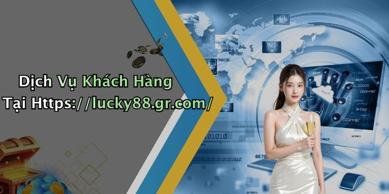 Dịch Vụ Khách Hàng Tại Https://lucky88.gr.com/