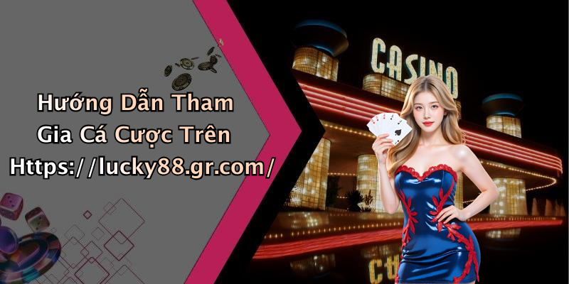 Hướng Dẫn Tham Gia Cá Cược Trên Https://lucky88.gr.com/
