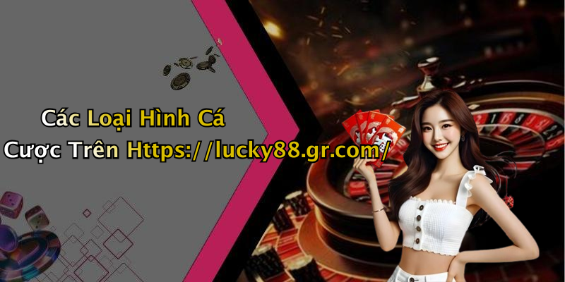 Các Loại Hình Cá Cược Trên Https://lucky88.gr.com/