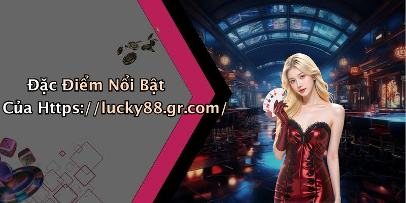 Đặc Điểm Nổi Bật Của Https://lucky88.gr.com/