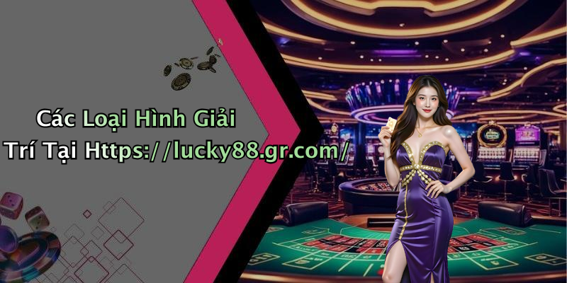 Các Loại Hình Giải Trí Tại Https://lucky88.gr.com/