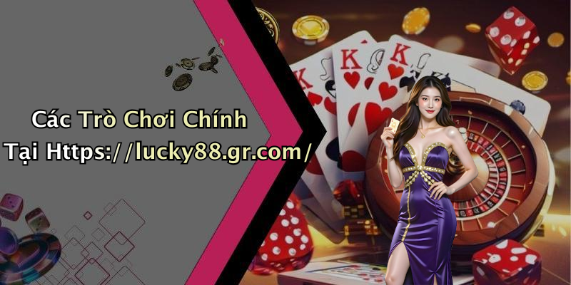 Các Trò Chơi Chính Tại Https://lucky88.gr.com/