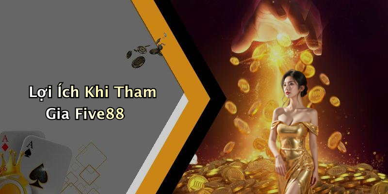 Lợi Ích Khi Tham Gia Five88