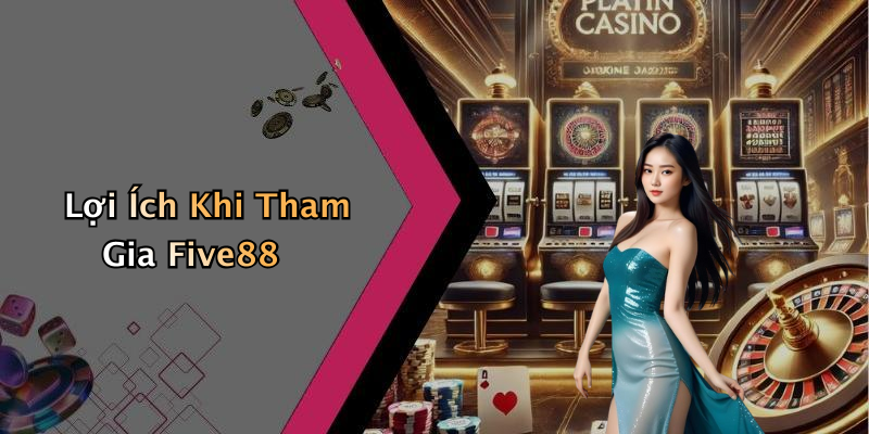 Lợi Ích Khi Tham Gia Five88