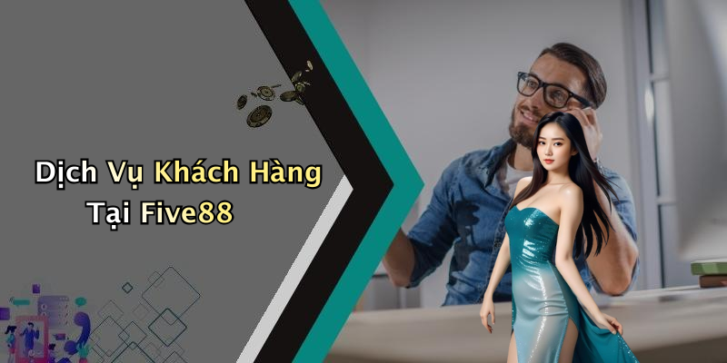 Dịch Vụ Khách Hàng Tại Five88