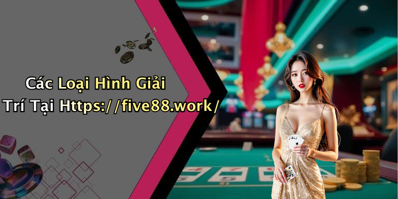 Các Loại Hình Giải Trí Tại Https://five88.work/