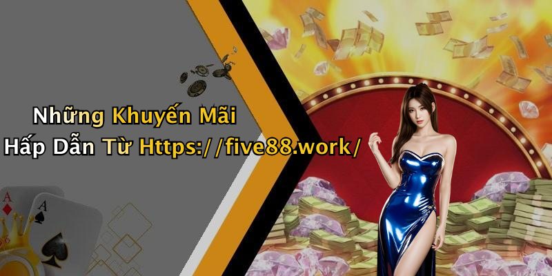 Những Khuyến Mãi Hấp Dẫn Từ Https://five88.work/