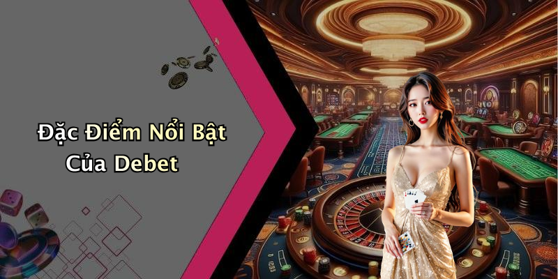 Đặc Điểm Nổi Bật Của Debet