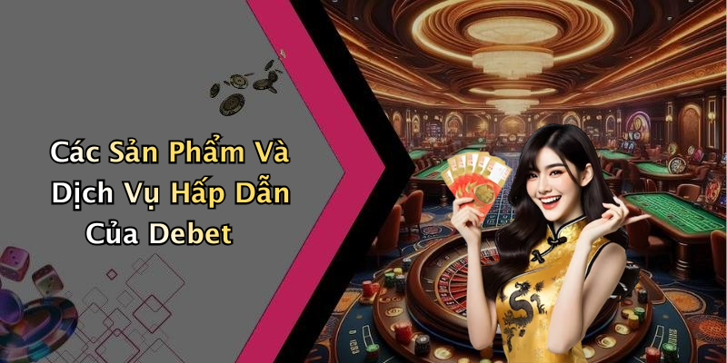 Các Sản Phẩm Và Dịch Vụ Hấp Dẫn Của Debet