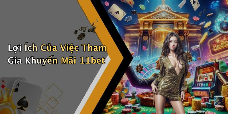 Lợi Ích Của Việc Tham Gia Khuyến Mãi 11bet
