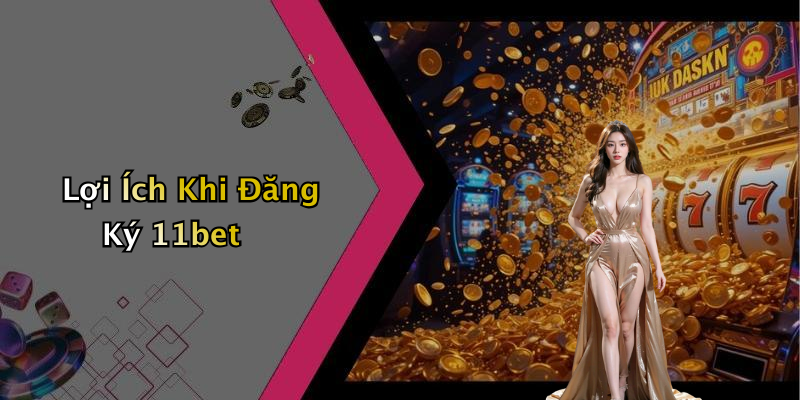 Lợi Ích Khi Đăng Ký 11bet
