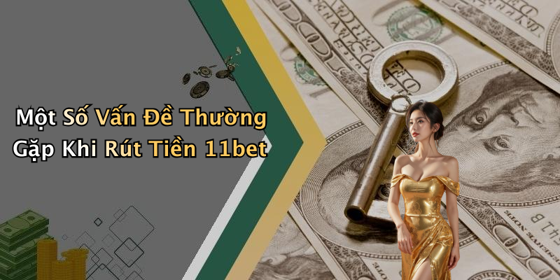 Một Số Vấn Đề Thường Gặp Khi Rút Tiền 11bet